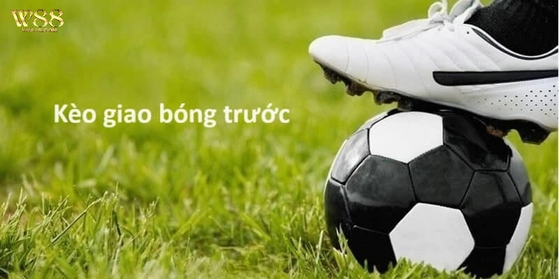 Kèo giao bóng trước W88 – Bí Quyết Tăng Tỷ Lệ Thắng Khi Cá Cược